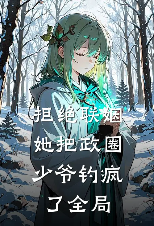 拒绝联姻，她把政圈少爷钓疯了全局