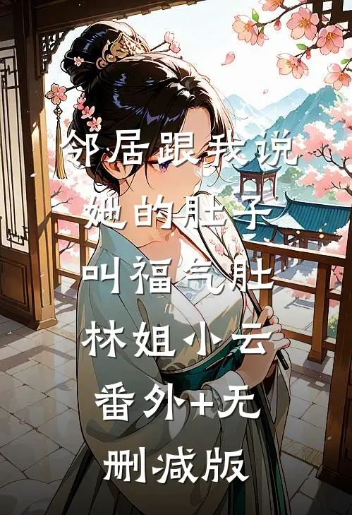 邻居跟我说，她的肚子叫福气肚林姐小云:番外+无删减版