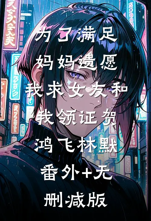 为了满足妈妈遗愿，我求女友和我领证贺鸿飞林默:番外+无删减版