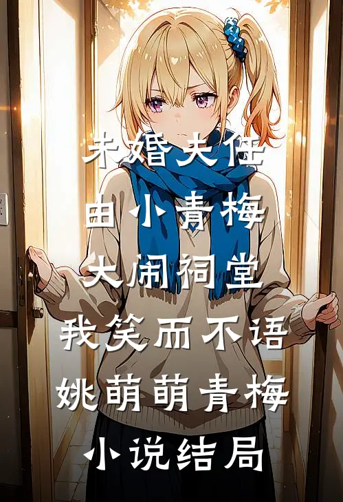 未婚夫任由小青梅大闹祠堂，我笑而不语姚萌萌青梅小说结局