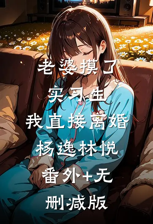 老婆摸了实习生，我直接离婚杨逸林悦:番外+无删减版