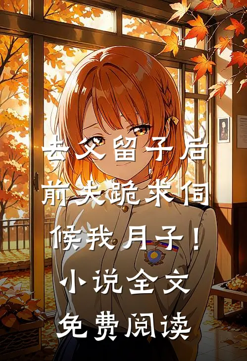 去父留子后，前夫跪求伺候我月子！小说全文免费阅读