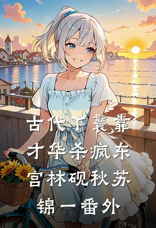 古代丫鬟靠才华杀疯东宫林砚秋苏锦一番外