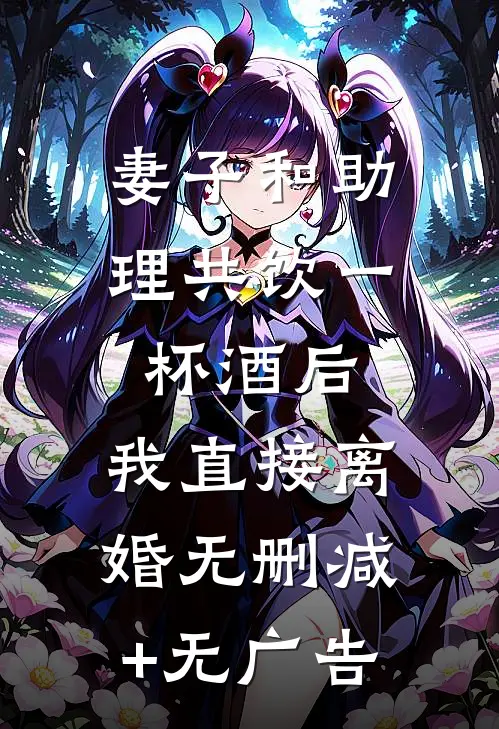 妻子和助理共饮一杯酒后，我直接离婚无删减+无广告