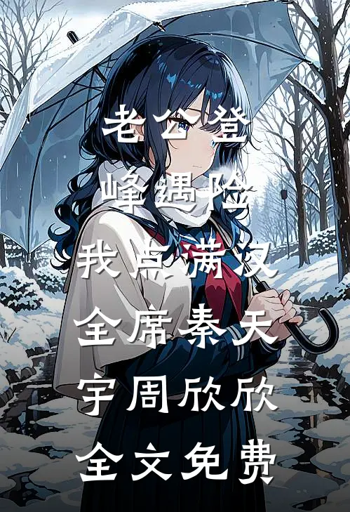 老公登峰遇险，我点满汉全席秦天宇周欣欣全文免费