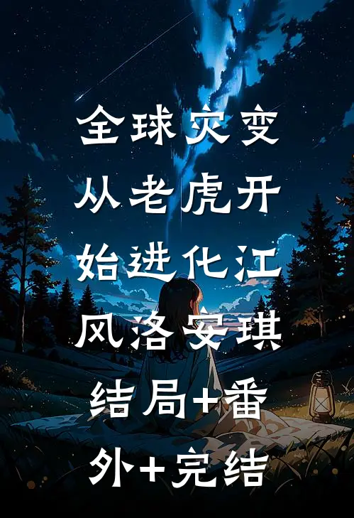 全球灾变，从老虎开始进化江风洛安琪:结局+番外+完结