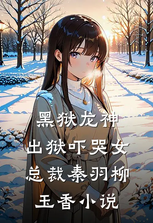 黑狱龙神，出狱吓哭女总裁秦羽柳玉香小说