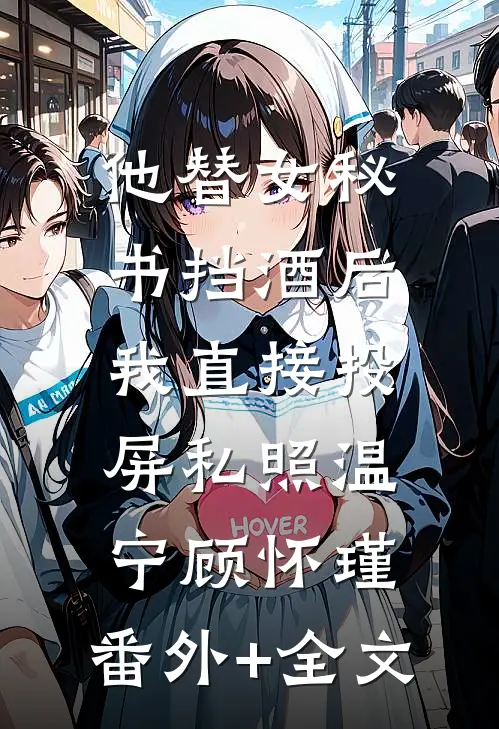他替女秘书挡酒后，我直接投屏私照温宁顾怀瑾:(番外)+(全文)