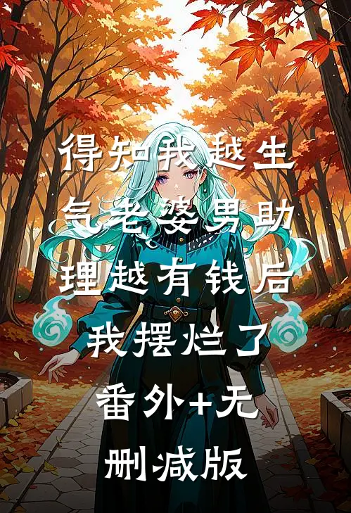 得知我越生气老婆男助理越有钱后，我摆烂了:番外+无删减版