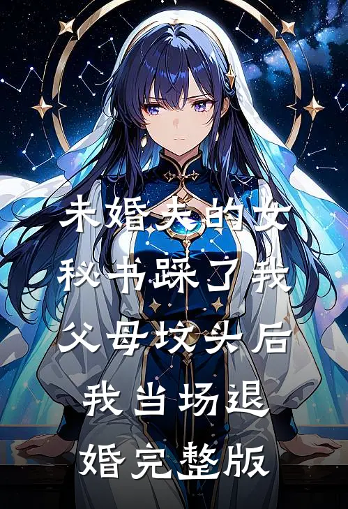未婚夫的女秘书踩了我父母坟头后，我当场退婚完整版