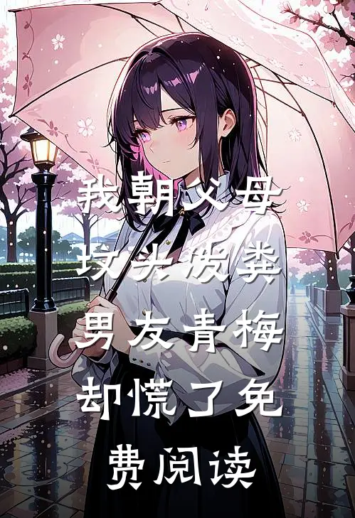 我朝父母坟头泼粪，男友青梅却慌了免费阅读