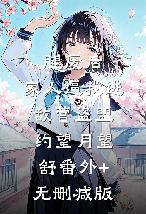 腿废后，家人逼我进敌营盗盟约望月望舒番外+无删减版