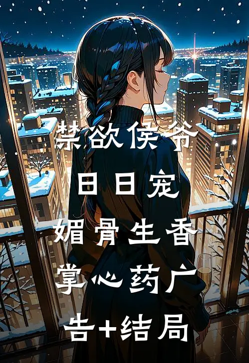 禁欲侯爷日日宠，媚骨生香掌心药广告+结局