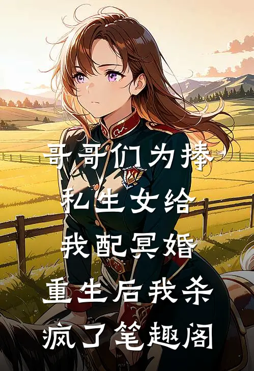 哥哥们为捧私生女给我配冥婚，重生后我杀疯了笔趣阁