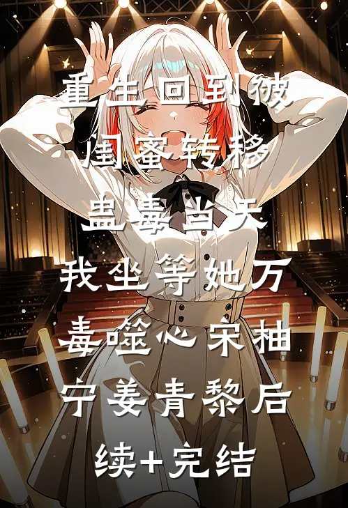 重生回到被闺蜜转移蛊毒当天，我坐等她万毒噬心宋柚宁姜青黎后续+完结
