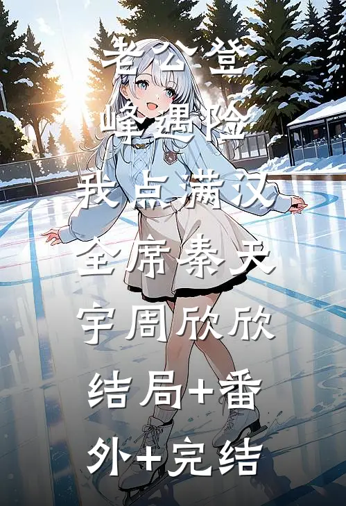 老公登峰遇险，我点满汉全席秦天宇周欣欣:结局+番外+完结
