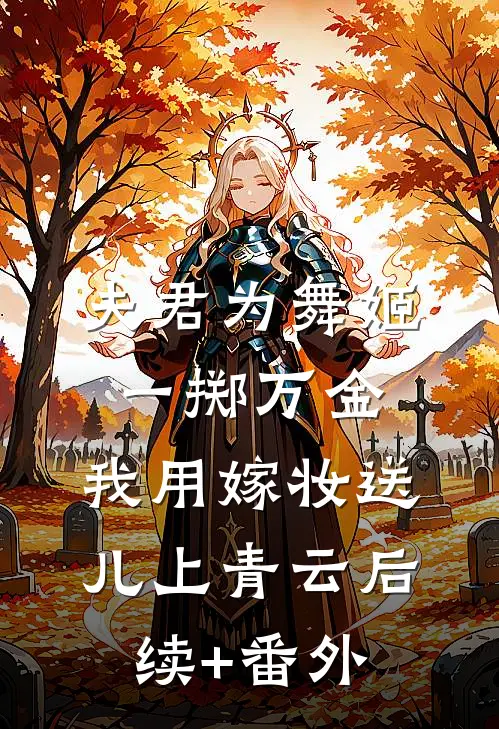 夫君为舞姬一掷万金，我用嫁妆送儿上青云后续+番外