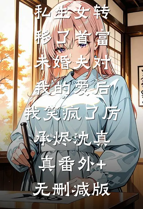 私生女转移了首富未婚夫对我的爱后，我笑疯了厉承烬沈真真番外+无删减版