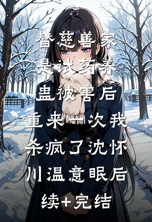 替慈善家是试药养蛊被害后，重来一次我杀疯了沈怀川温意眠后续+完结
