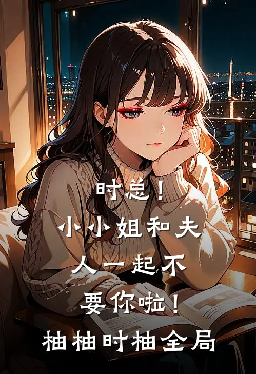时总！小小姐和夫人一起不要你啦！柚柚时柚全局
