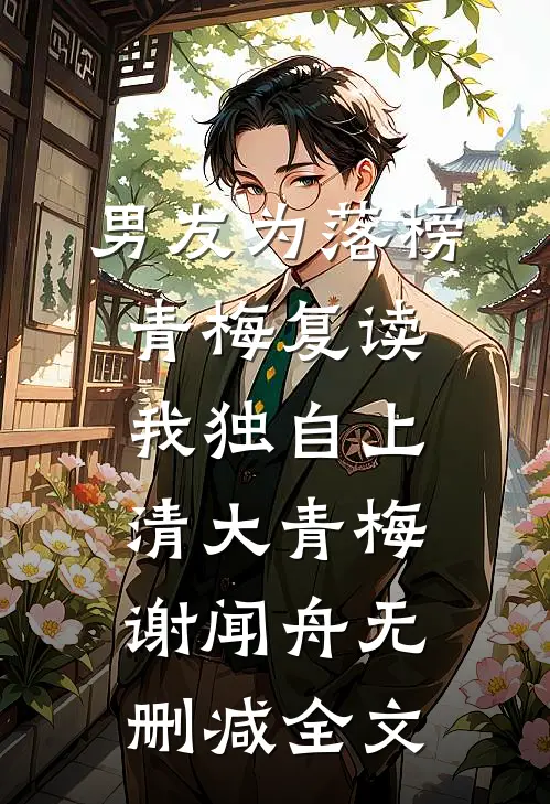 男友为落榜青梅复读，我独自上清大青梅谢闻舟无删减全文