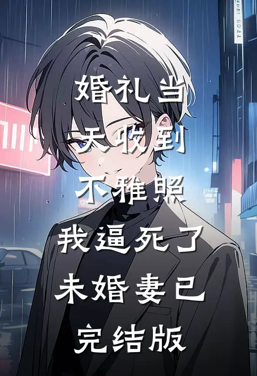 婚礼当天收到不雅照，我逼死了未婚妻已完结版