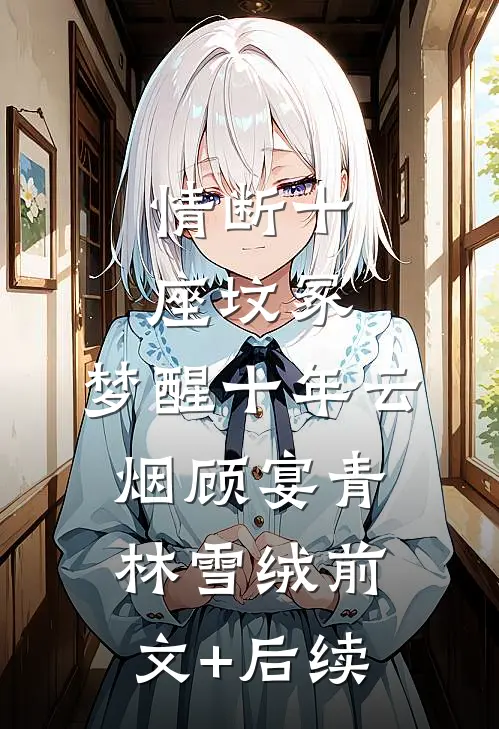 情断十座坟冢，梦醒十年云烟顾宴青林雪绒前文+后续