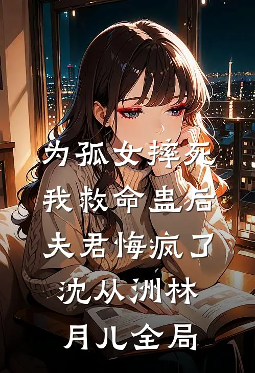 为孤女摔死我救命蛊后，夫君悔疯了沈从洲林月儿全局