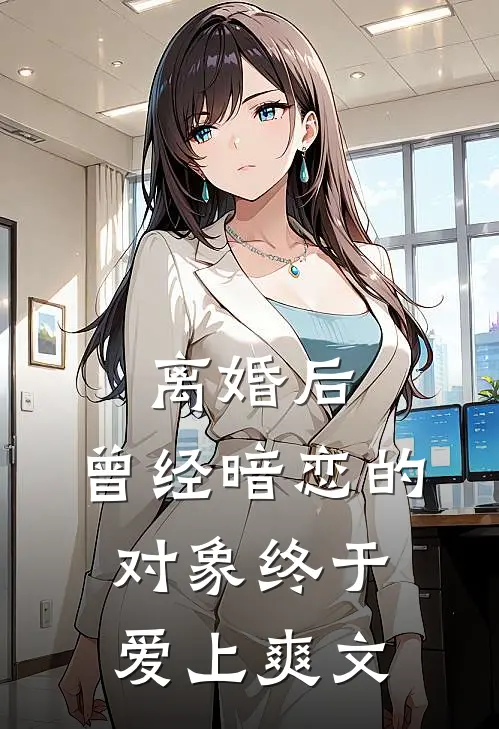 离婚后，曾经暗恋的对象终于爱上爽文