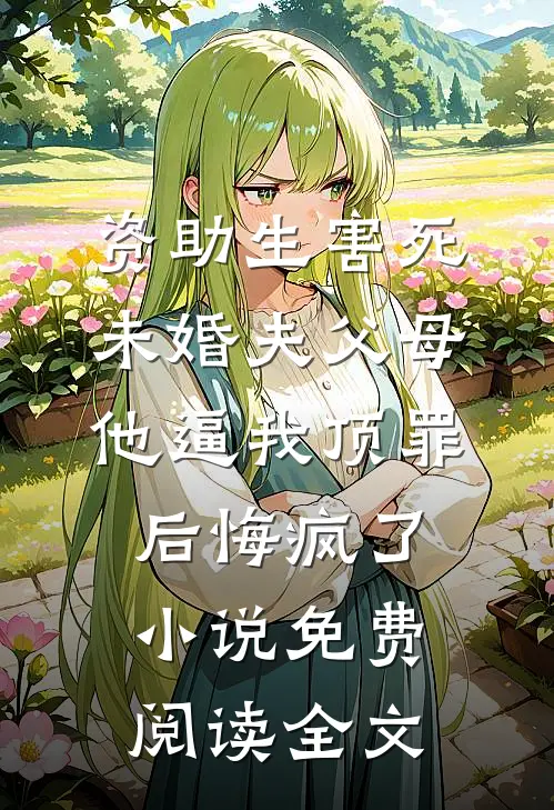 资助生害死未婚夫父母，他逼我顶罪后悔疯了小说免费阅读全文