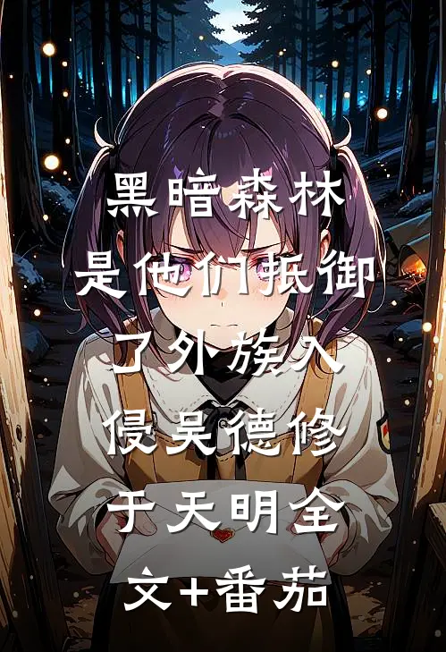 黑暗森林：是他们抵御了外族入侵吴德修于天明全文+番茄