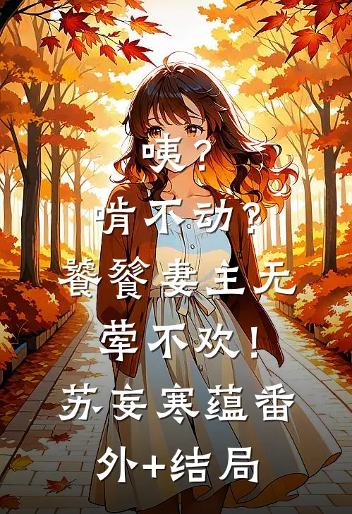 咦？啃不动？饕餮妻主无荤不欢！苏妄寒蕴:(番外)+(结局)