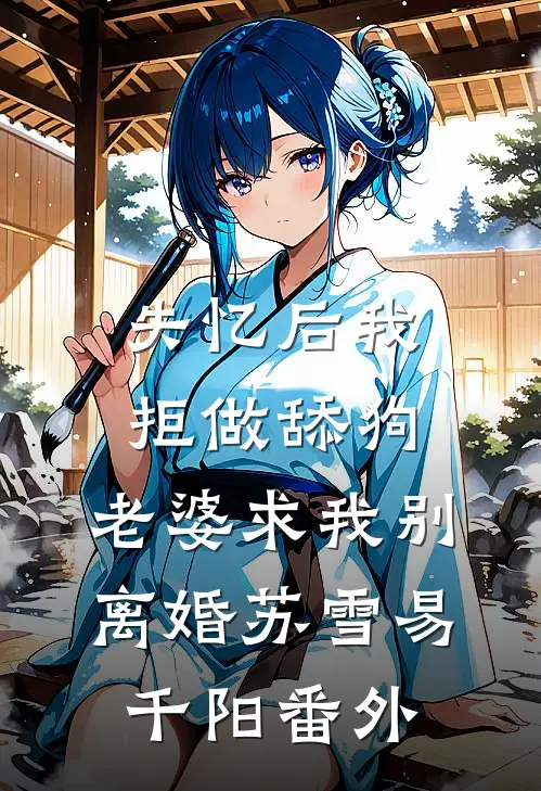 失忆后我拒做舔狗，老婆求我别离婚苏雪易千阳番外