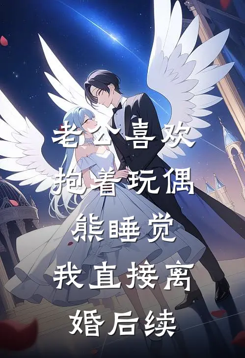 老公喜欢抱着玩偶熊睡觉，我直接离婚后续