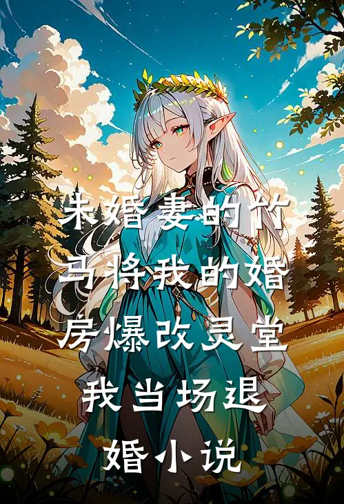 未婚妻的竹马将我的婚房爆改灵堂，我当场退婚小说