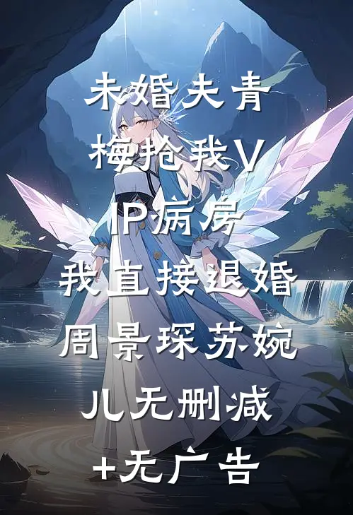 未婚夫青梅抢我VIP病房，我直接退婚周景琛苏婉儿无删减+无广告