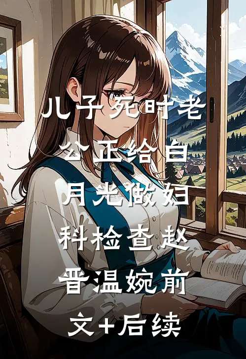 儿子死时老公正给白月光做妇科检查赵晋温婉前文+后续
