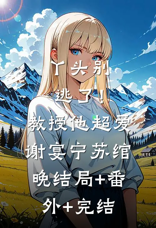 丫头别逃了！教授他超爱谢宴宁苏绾晚:结局+番外+完结