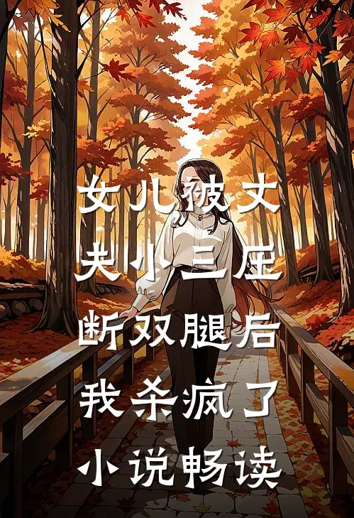 女儿被丈夫小三压断双腿后，我杀疯了小说畅读