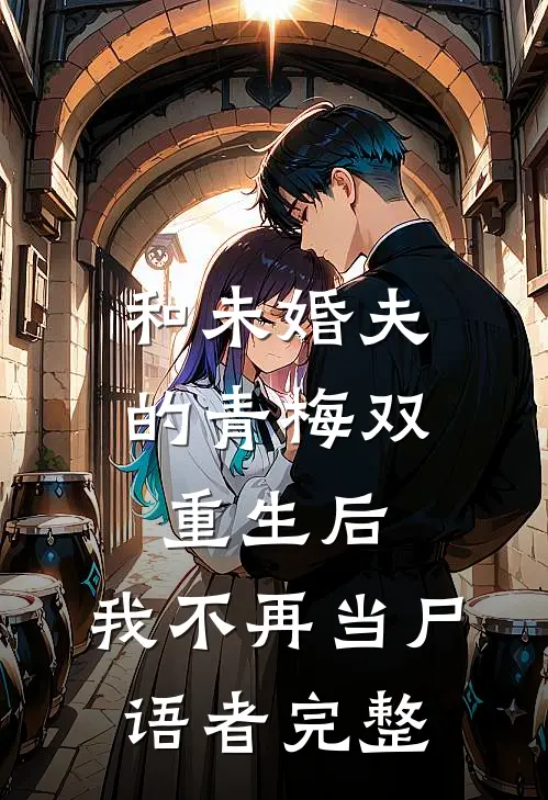 和未婚夫的青梅双重生后，我不再当尸语者完整
