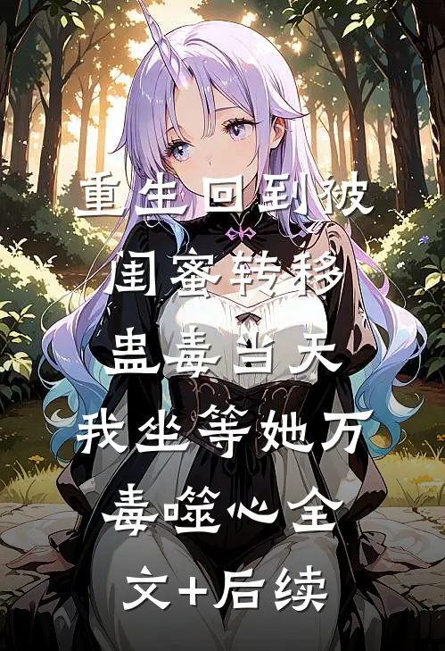 重生回到被闺蜜转移蛊毒当天，我坐等她万毒噬心全文+后续