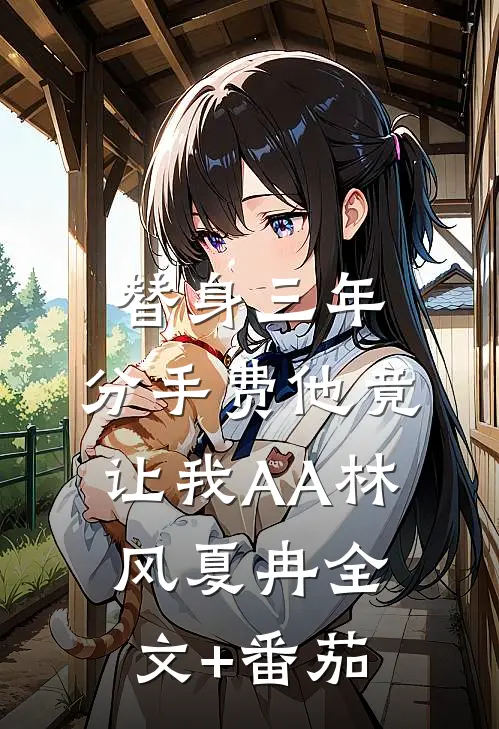 替身三年，分手费他竟让我AA林风夏冉全文+番茄