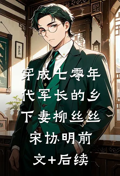 穿成七零年代军长的乡下妻柳丝丝宋协明前文+后续