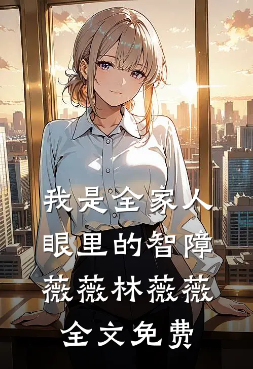 我是全家人眼里的智障薇薇林薇薇全文免费