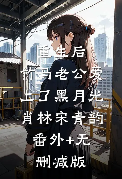 重生后，竹马老公爱上了黑月光肖林宋青韵:番外+无删减版