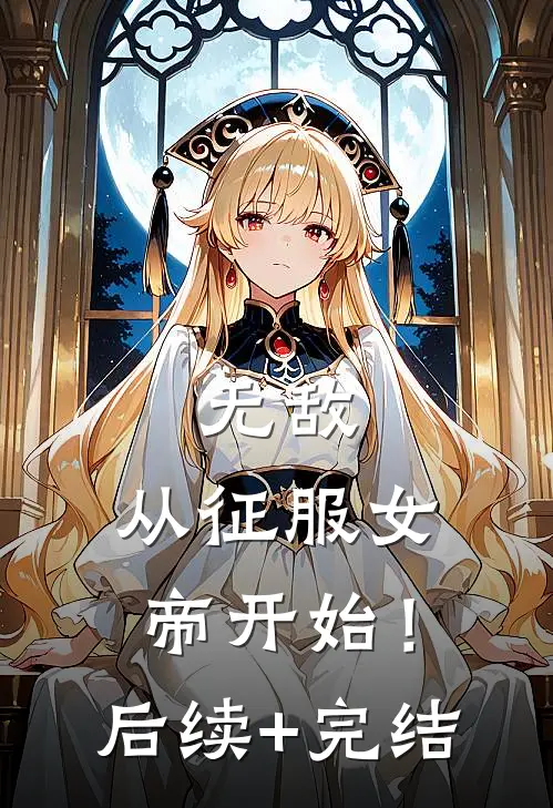 无敌，从征服女帝开始！后续+完结
