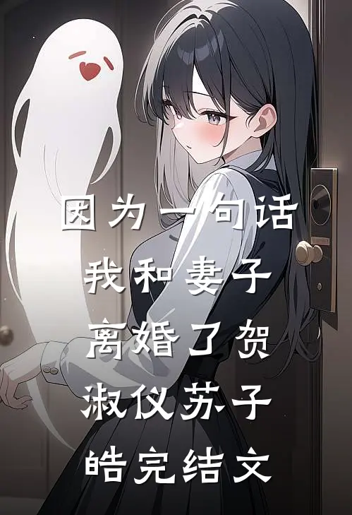 因为一句话，我和妻子离婚了贺淑仪苏子皓完结文