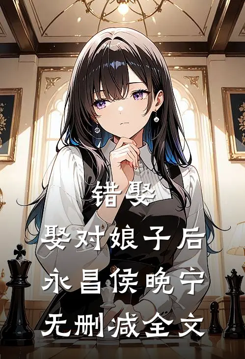 错娶，娶对娘子后永昌侯晚宁无删减全文