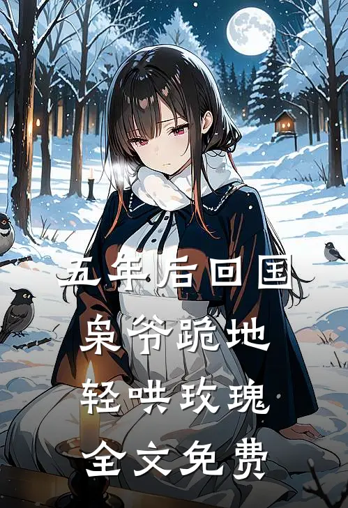 五年后回国，枭爷跪地轻哄玫瑰全文免费