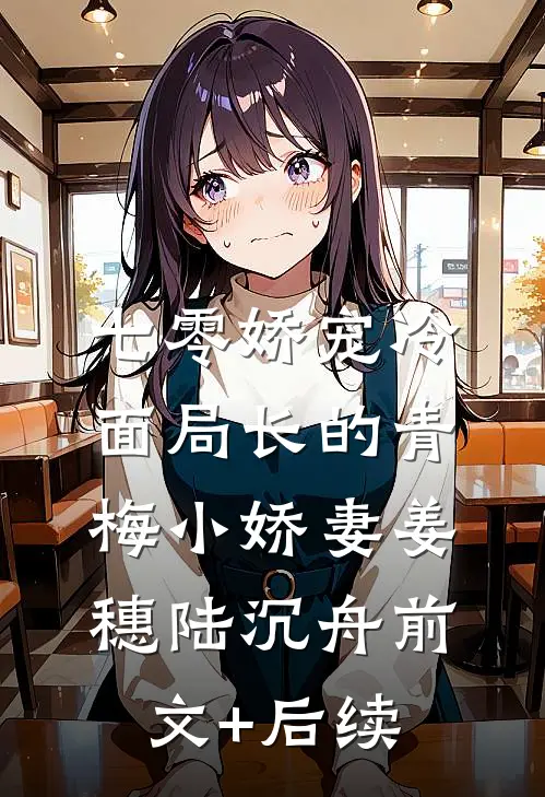 七零娇宠冷面局长的青梅小娇妻姜穗陆沉舟前文+后续